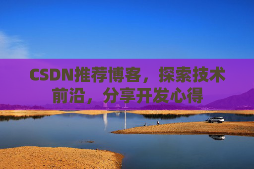 CSDN推荐博客，探索技术前沿，分享开发心得